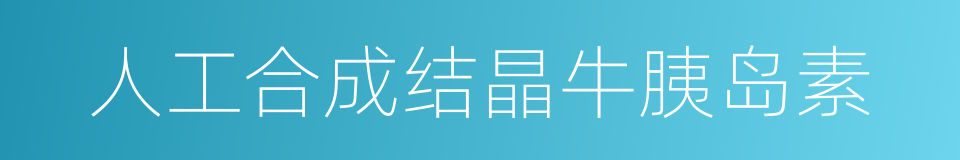 人工合成结晶牛胰岛素的同义词