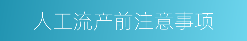 人工流产前注意事项的同义词