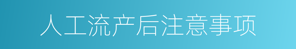 人工流产后注意事项的同义词