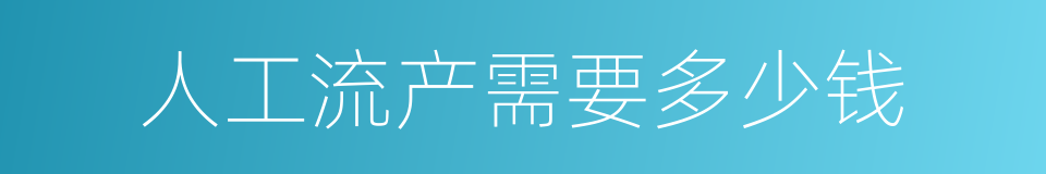 人工流产需要多少钱的同义词