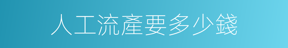人工流產要多少錢的同義詞