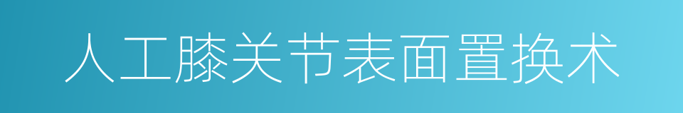 人工膝关节表面置换术的同义词