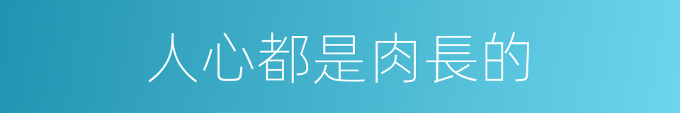 人心都是肉長的的同義詞
