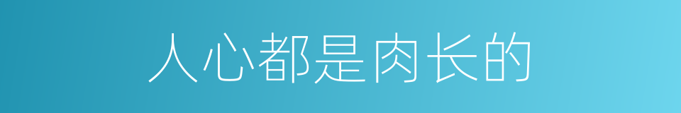 人心都是肉长的的同义词