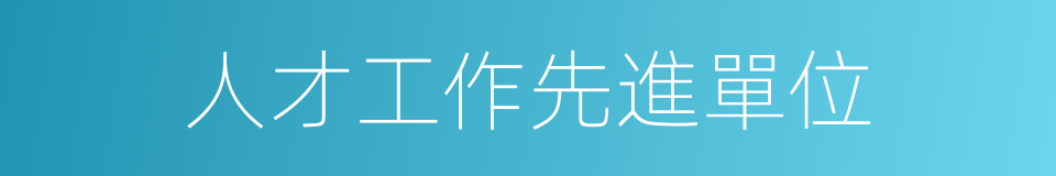 人才工作先進單位的同義詞