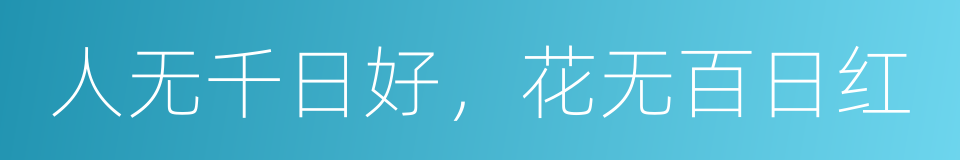 人无千日好，花无百日红的同义词