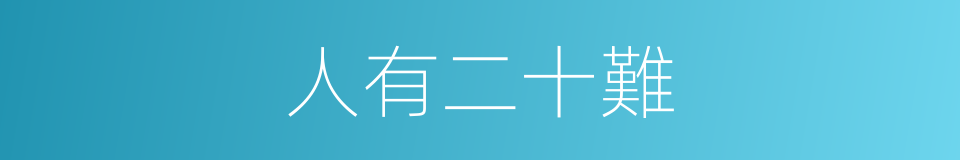 人有二十難的同義詞