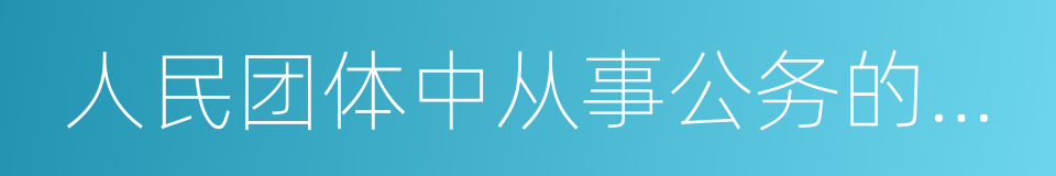 人民团体中从事公务的人员和国家机关的同义词