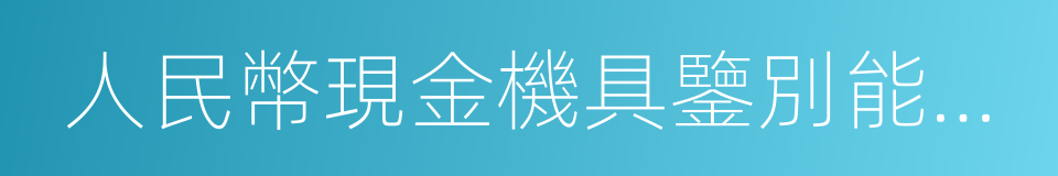 人民幣現金機具鑒別能力技術規範的同義詞