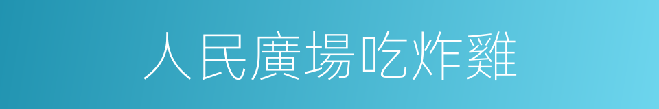 人民廣場吃炸雞的同義詞