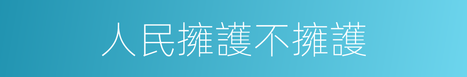 人民擁護不擁護的同義詞