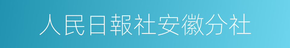 人民日報社安徽分社的同義詞