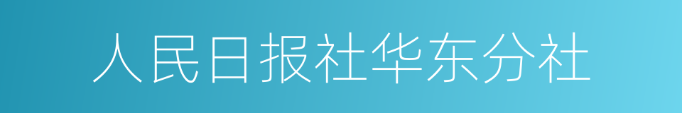 人民日报社华东分社的同义词