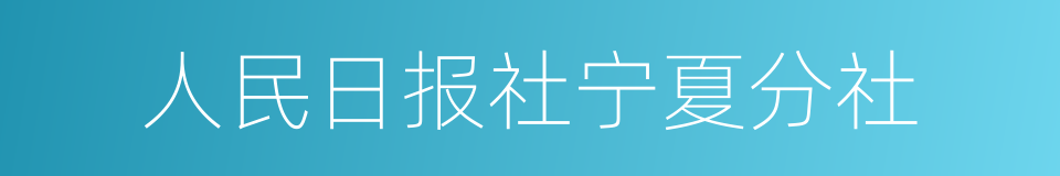 人民日报社宁夏分社的同义词