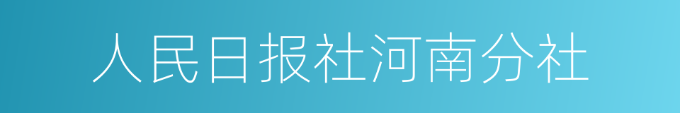 人民日报社河南分社的同义词