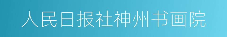 人民日报社神州书画院的同义词