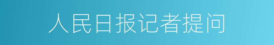 人民日报记者提问的同义词