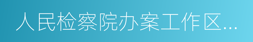 人民检察院办案工作区设置和使用管理规定的同义词