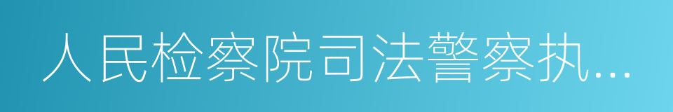 人民检察院司法警察执行职务规则的同义词