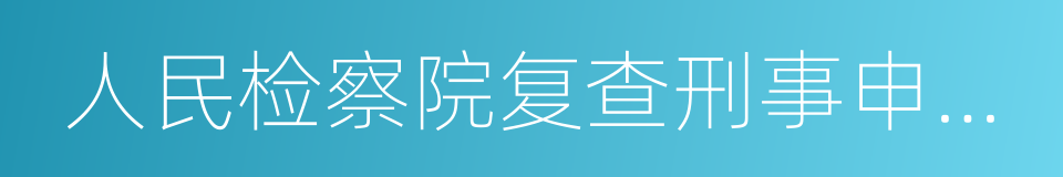 人民检察院复查刑事申诉案件规定的同义词