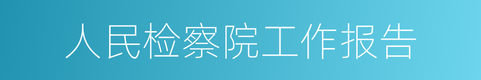 人民检察院工作报告的同义词