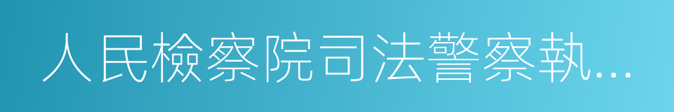 人民檢察院司法警察執行職務規則的同義詞