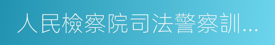 人民檢察院司法警察訓練大綱的同義詞