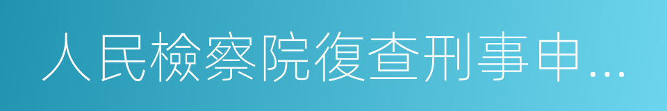 人民檢察院復查刑事申訴案件規定的同義詞