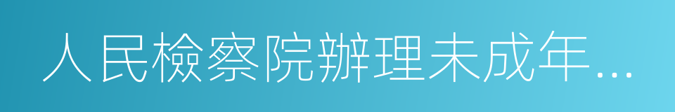 人民檢察院辦理未成年人刑事案件的規定的同義詞