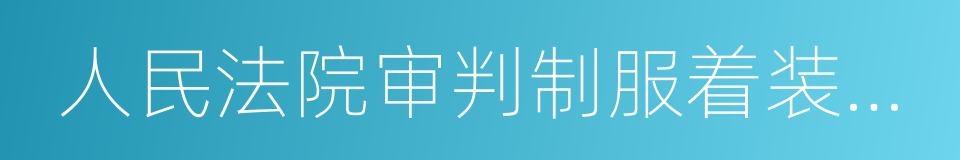 人民法院审判制服着装管理办法的同义词