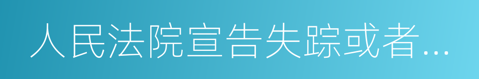 人民法院宣告失踪或者宣告死亡的同义词