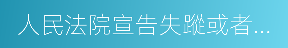 人民法院宣告失蹤或者宣告死亡的同義詞