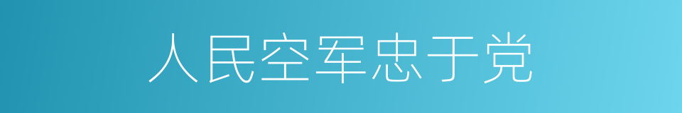 人民空军忠于党的同义词