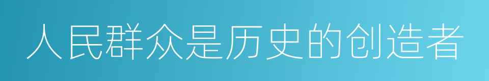 人民群众是历史的创造者的同义词