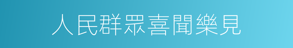 人民群眾喜聞樂見的同義詞