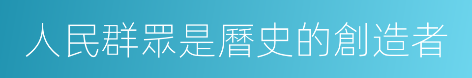人民群眾是曆史的創造者的同義詞