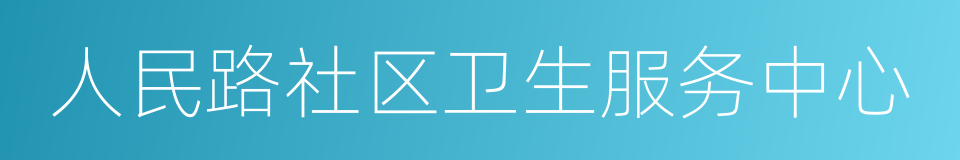 人民路社区卫生服务中心的同义词