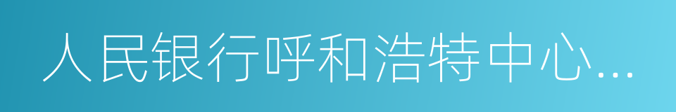 人民银行呼和浩特中心支行的同义词