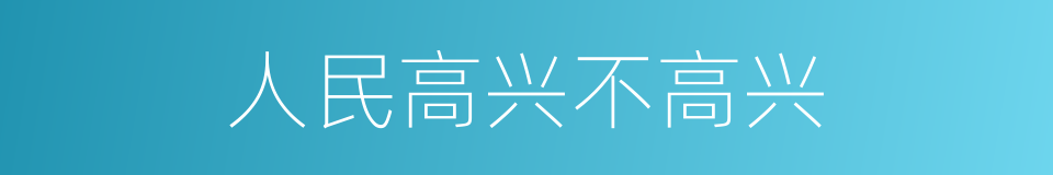 人民高兴不高兴的同义词