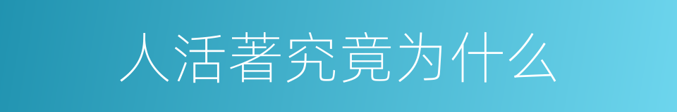 人活著究竟为什么的同義詞