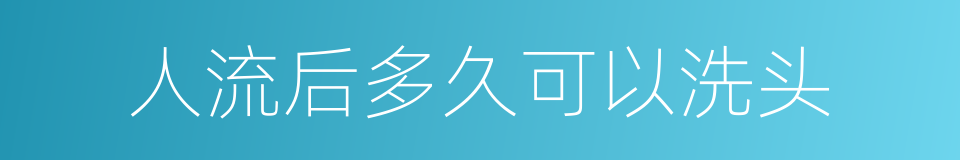 人流后多久可以洗头的同义词