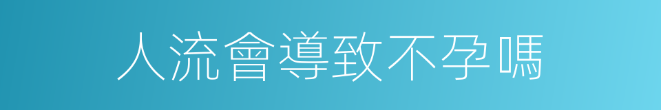 人流會導致不孕嗎的同義詞
