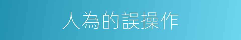 人為的誤操作的同義詞