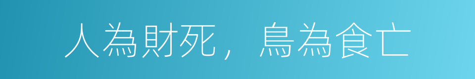 人為財死，鳥為食亡的意思