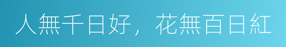 人無千日好，花無百日紅的同義詞