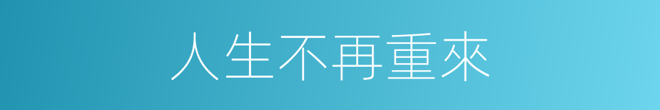 人生不再重來的同義詞