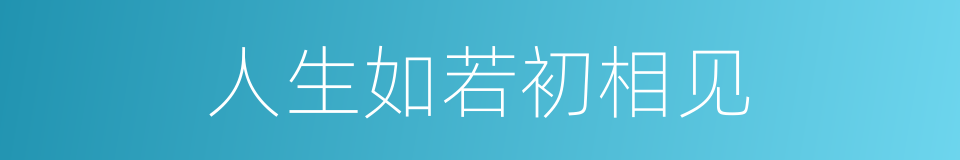 人生如若初相见的意思