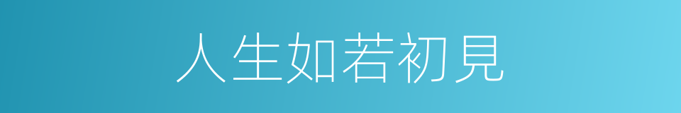 人生如若初見的同義詞