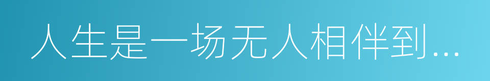 人生是一场无人相伴到底的旅行的同义词