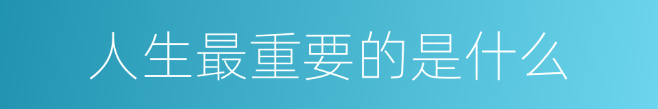 人生最重要的是什么的意思